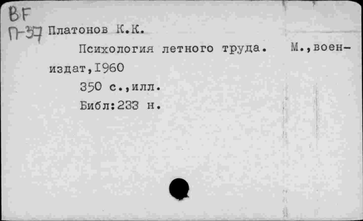 ﻿ВГ п-э?
Платонов К.К.
Психология летного труда. М.,воен-издат,1960
350 с.,илл.
Библ:233 н.